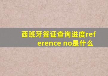 西班牙签证查询进度reference no是什么